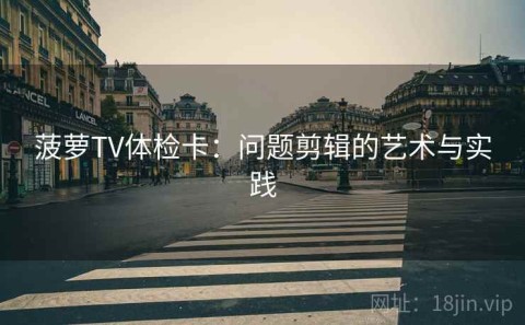 菠萝TV体检卡：问题剪辑的艺术与实践