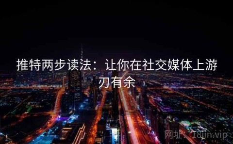 推特两步读法：让你在社交媒体上游刃有余