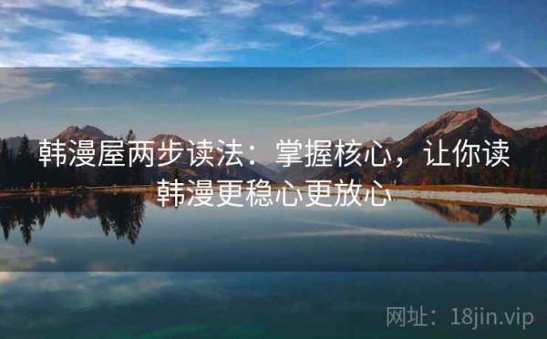 韩漫屋两步读法：掌握核心，让你读韩漫更稳心更放心