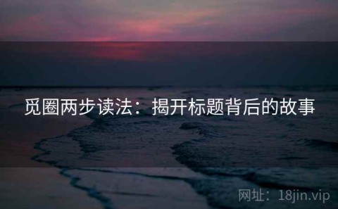 觅圈两步读法：揭开标题背后的故事