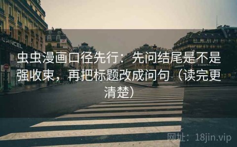 虫虫漫画口径先行：先问结尾是不是强收束，再把标题改成问句（读完更清楚）