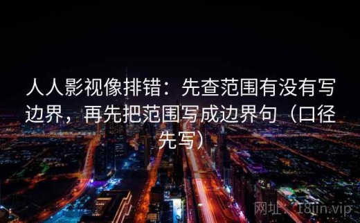 人人影视像排错：先查范围有没有写边界，再先把范围写成边界句（口径先写）
