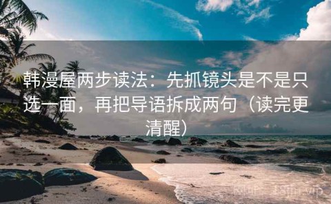 韩漫屋两步读法：先抓镜头是不是只选一面，再把导语拆成两句（读完更清醒）