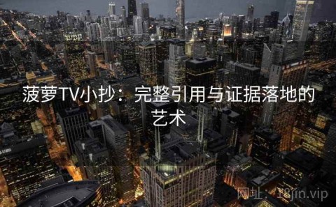 菠萝TV小抄：完整引用与证据落地的艺术