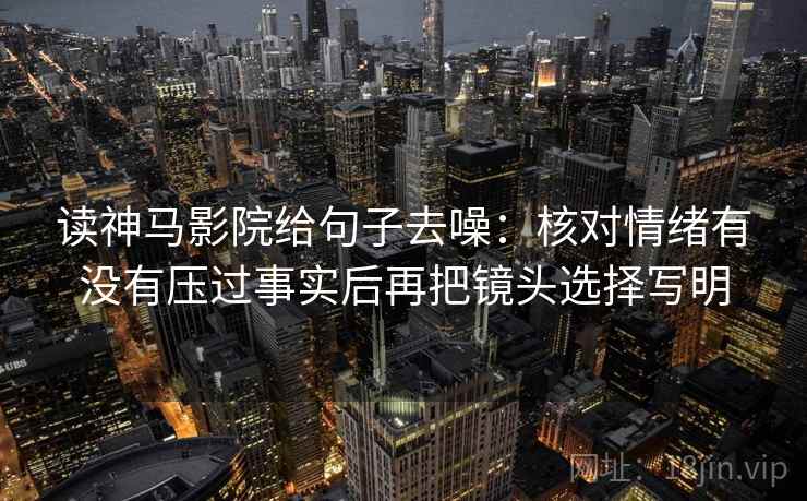 读神马影院给句子去噪：核对情绪有没有压过事实后再把镜头选择写明