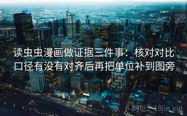 读虫虫漫画做证据三件事:核对对比口径有没有对齐后再把单位补到图旁 读虫虫漫画做证据三件事:核对对比口径有没有对齐后再把单位补到图旁