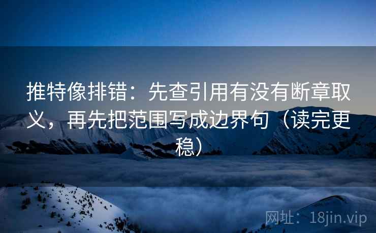 推特像排错:先查引用有没有断章取义,再先把范围写成边界句(读完更稳) 推特像排错:先查引用有没有断章取义,再先把范围写成边界句(读完更稳)