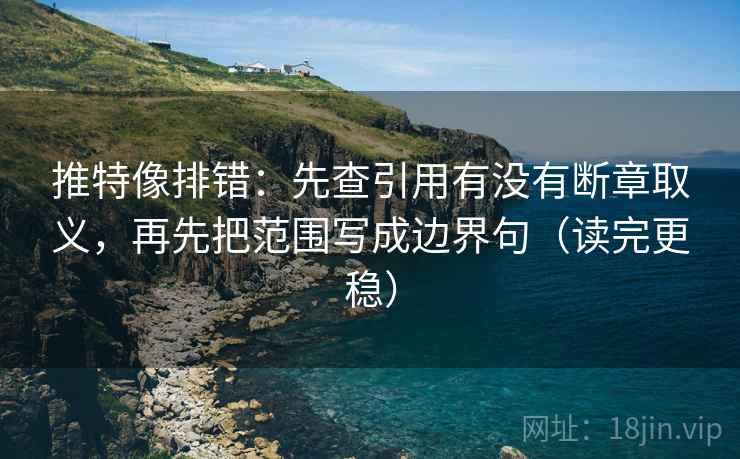 推特像排错:先查引用有没有断章取义,再先把范围写成边界句(读完更稳) 推特像排错:先查引用有没有断章取义,再先把范围写成边界句(读完更稳)
