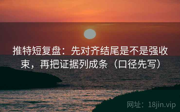 推特短复盘:先对齐结尾是不是强收束,再把证据列成条(口径先写) 推特短复盘:先对齐结尾是不是强收束,再把证据列成条(口径先写)