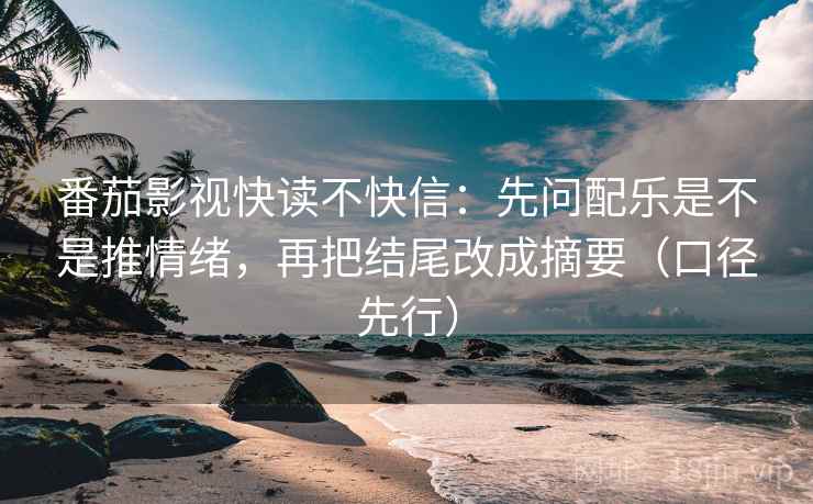番茄影视快读不快信:先问配乐是不是推情绪,再把结尾改成摘要(口径先行) 番茄影视快读不快信:先问配乐是不是推情绪,再把结尾改成摘要(口径先行)
