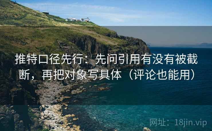 推特口径先行：先问引用有没有被截断，再把对象写具体（评论也能用）