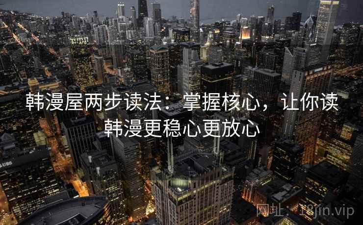 韩漫屋两步读法：掌握核心，让你读韩漫更稳心更放心