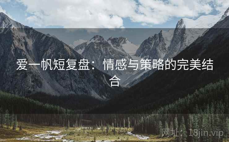 爱一帆短复盘：情感与策略的完美结合
