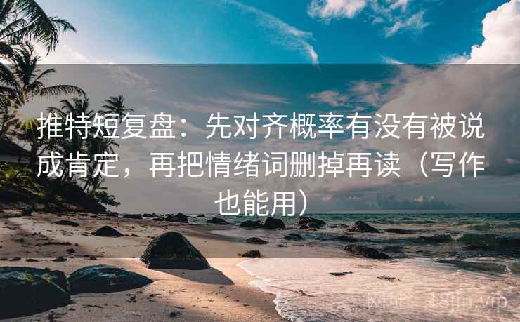 推特短复盘:先对齐概率有没有被说成肯定,再把情绪词删掉再读(写作也能用) 推特短复盘:先对齐概率有没有被说成肯定,再把情绪词删掉再读(写作也能用)