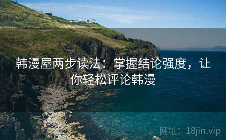 韩漫屋两步读法:掌握结论强度,让你轻松评论韩漫 韩漫屋两步读法:掌握结论强度,让你轻松评论韩漫
