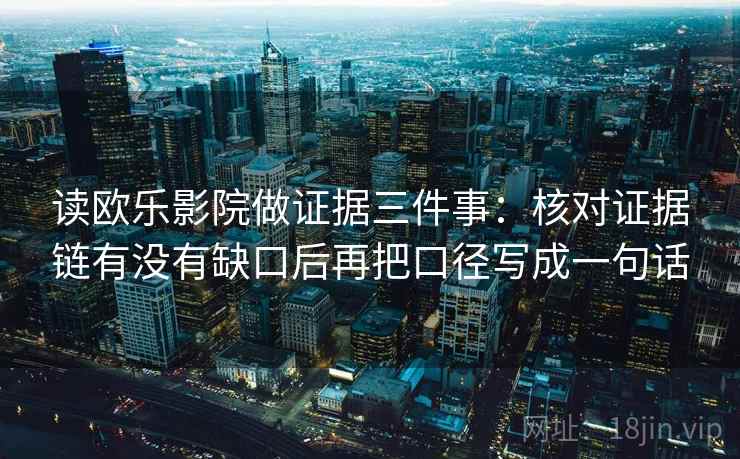 读欧乐影院做证据三件事:核对证据链有没有缺口后再把口径写成一句话 读欧乐影院做证据三件事:核对证据链有没有缺口后再把口径写成一句话