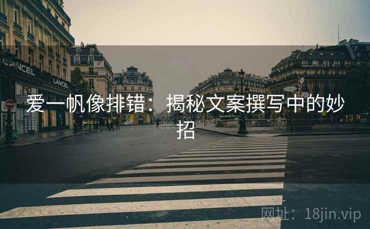 爱一帆像排错:揭秘文案撰写中的妙招 爱一帆像排错:揭秘文案撰写中的妙招