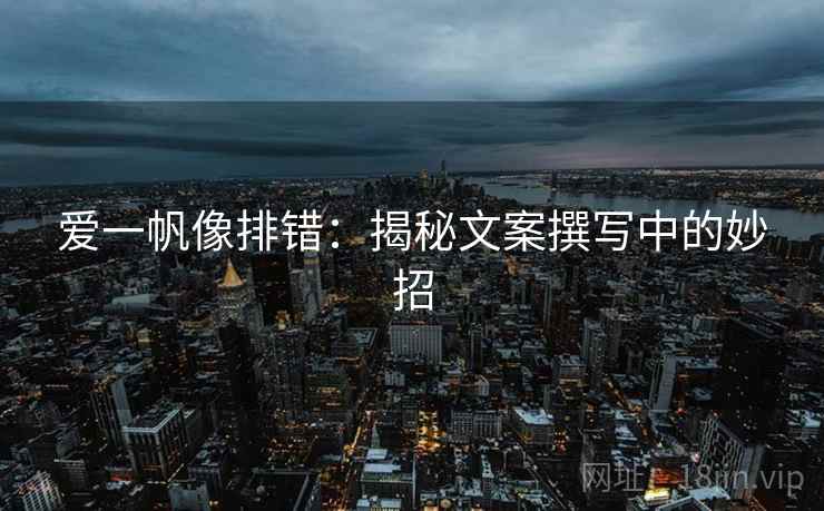爱一帆像排错:揭秘文案撰写中的妙招 爱一帆像排错:揭秘文案撰写中的妙招