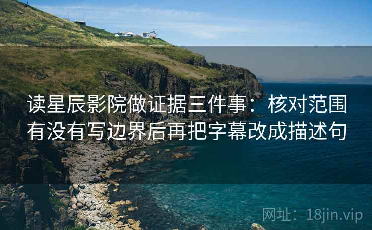读星辰影院做证据三件事:核对范围有没有写边界后再把字幕改成描述句 读星辰影院做证据三件事:核对范围有没有写边界后再把字幕改成描述句
