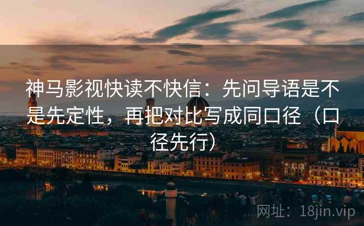 神马影视快读不快信:先问导语是不是先定性,再把对比写成同口径(口径先行) 神马影视快读不快信:先问导语是不是先定性,再把对比写成同口径(口径先行)