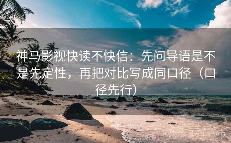 神马影视快读不快信:先问导语是不是先定性,再把对比写成同口径(口径先行) 神马影视快读不快信:先问导语是不是先定性,再把对比写成同口径(口径先行)