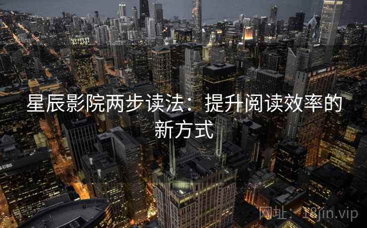 星辰影院两步读法:提升阅读效率的新方式 星辰影院两步读法:提升阅读效率的新方式