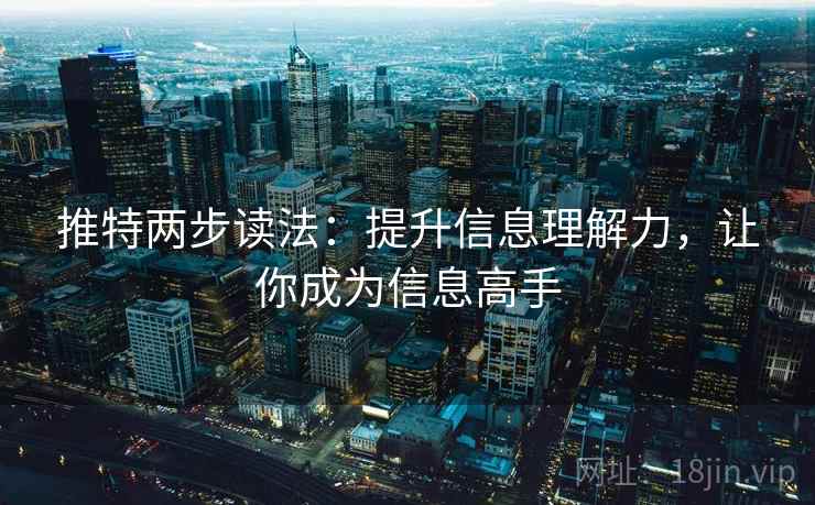 推特两步读法:提升信息理解力,让你成为信息高手 推特两步读法:提升信息理解力,让你成为信息高手
