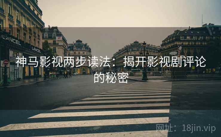神马影视两步读法:揭开影视剧评论的秘密 神马影视两步读法:揭开影视剧评论的秘密