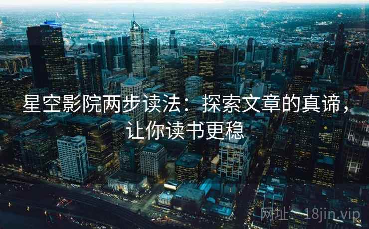 星空影院两步读法:探索文章的真谛,让你读书更稳 星空影院两步读法:探索文章的真谛,让你读书更稳