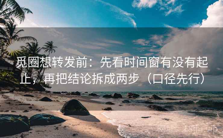 觅圈想转发前:先看时间窗有没有起止,再把结论拆成两步(口径先行) 觅圈想转发前:先看时间窗有没有起止,再把结论拆成两步(口径先行)