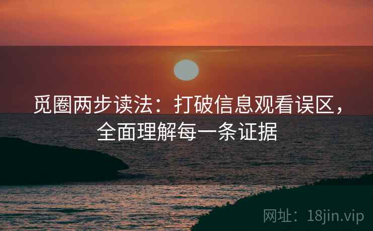 觅圈两步读法:打破信息观看误区,全面理解每一条证据 觅圈两步读法:打破信息观看误区,全面理解每一条证据