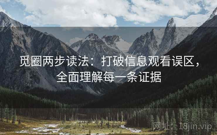 觅圈两步读法:打破信息观看误区,全面理解每一条证据 觅圈两步读法:打破信息观看误区,全面理解每一条证据