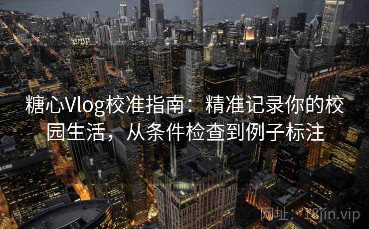 糖心Vlog校准指南:精准记录你的校园生活,从条件检查到例子标注 糖心Vlog校准指南:精准记录你的校园生活,从条件检查到例子标注