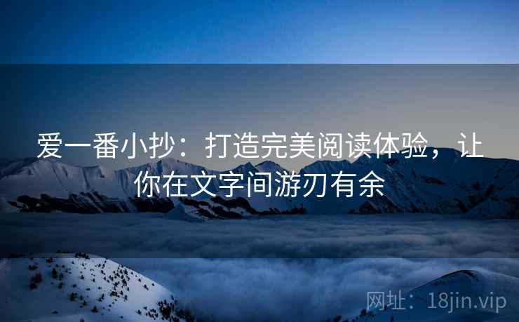 爱一番小抄:打造完美阅读体验,让你在文字间游刃有余 爱一番小抄:打造完美阅读体验,让你在文字间游刃有余