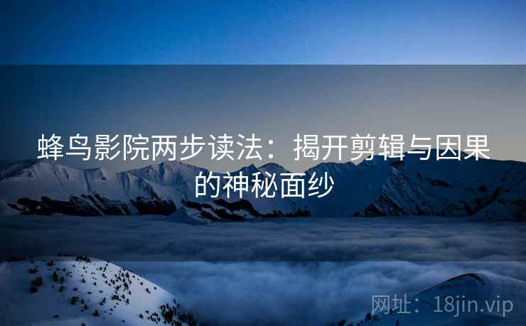 蜂鸟影院两步读法:揭开剪辑与因果的神秘面纱 蜂鸟影院两步读法:揭开剪辑与因果的神秘面纱