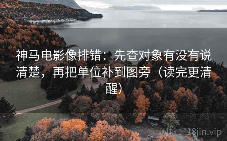 神马电影像排错:先查对象有没有说清楚,再把单位补到图旁(读完更清醒) 神马电影像排错:先查对象有没有说清楚,再把单位补到图旁(读完更清醒)