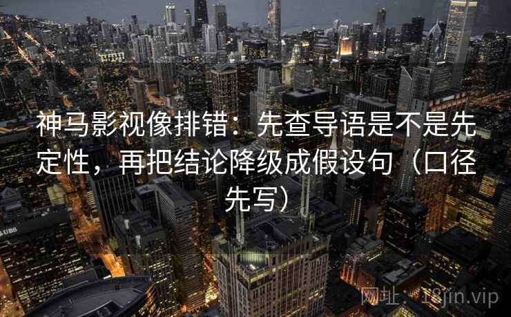神马影视像排错:先查导语是不是先定性,再把结论降级成假设句(口径先写) 神马影视像排错:先查导语是不是先定性,再把结论降级成假设句(口径先写)