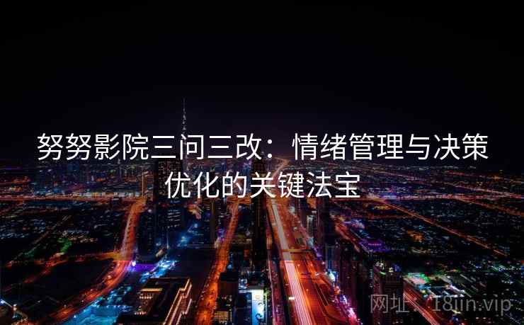 努努影院三问三改:情绪管理与决策优化的关键法宝 努努影院三问三改:情绪管理与决策优化的关键法宝