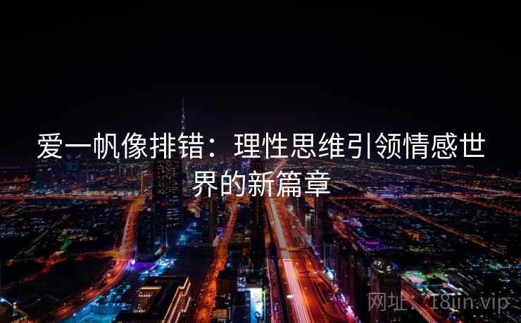爱一帆像排错:理性思维引领情感世界的新篇章 爱一帆像排错:理性思维引领情感世界的新篇章