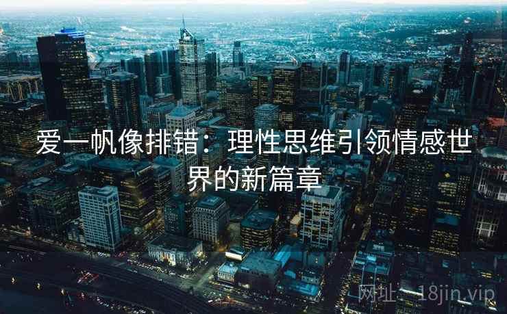 爱一帆像排错:理性思维引领情感世界的新篇章 爱一帆像排错:理性思维引领情感世界的新篇章