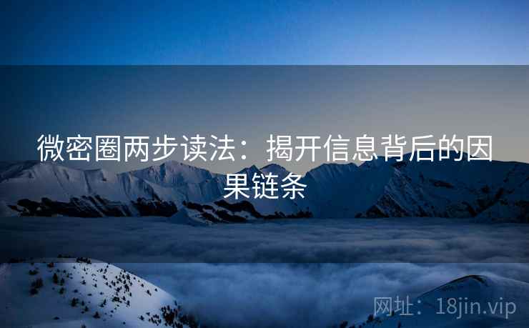 微密圈两步读法:揭开信息背后的因果链条 微密圈两步读法:揭开信息背后的因果链条