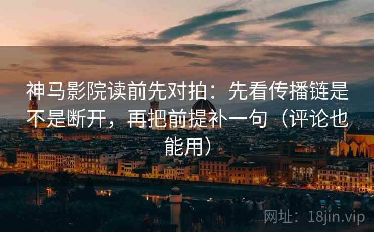 神马影院读前先对拍:先看传播链是不是断开,再把前提补一句(评论也能用) 神马影院读前先对拍:先看传播链是不是断开,再把前提补一句(评论也能用)