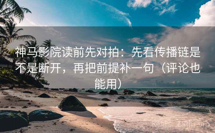 神马影院读前先对拍:先看传播链是不是断开,再把前提补一句(评论也能用) 神马影院读前先对拍:先看传播链是不是断开,再把前提补一句(评论也能用)