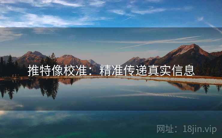 推特像校准:精准传递真实信息 推特像校准:精准传递真实信息