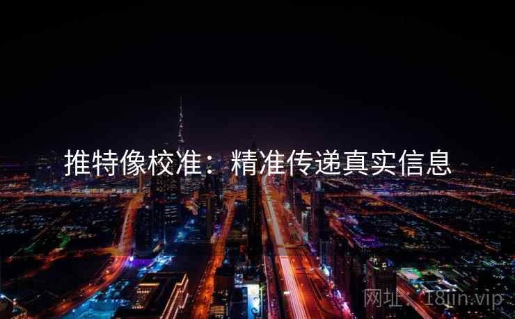 推特像校准:精准传递真实信息 推特像校准:精准传递真实信息