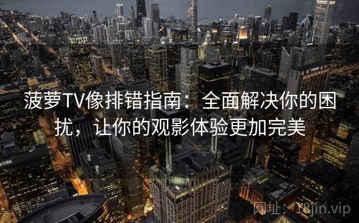 菠萝TV像排错指南:全面解决你的困扰,让你的观影体验更加完美 菠萝TV像排错指南:全面解决你的困扰,让你的观影体验更加完美