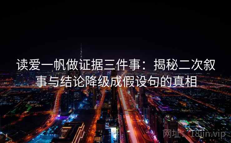 读爱一帆做证据三件事:揭秘二次叙事与结论降级成假设句的真相 读爱一帆做证据三件事:揭秘二次叙事与结论降级成假设句的真相
