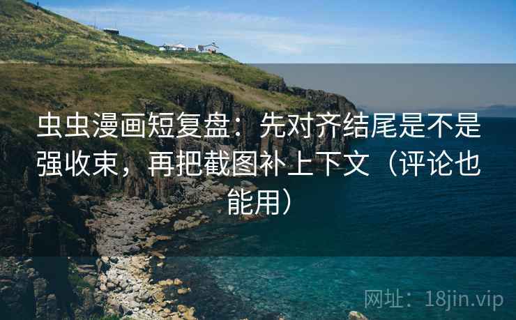 虫虫漫画短复盘:先对齐结尾是不是强收束,再把截图补上下文(评论也能用) 虫虫漫画短复盘:先对齐结尾是不是强收束,再把截图补上下文(评论也能用)