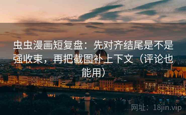 虫虫漫画短复盘:先对齐结尾是不是强收束,再把截图补上下文(评论也能用) 虫虫漫画短复盘:先对齐结尾是不是强收束,再把截图补上下文(评论也能用)