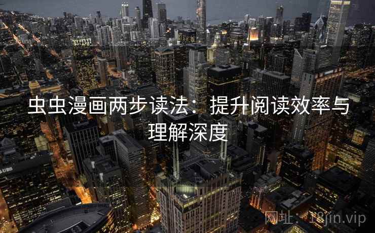虫虫漫画两步读法:提升阅读效率与理解深度 虫虫漫画两步读法:提升阅读效率与理解深度